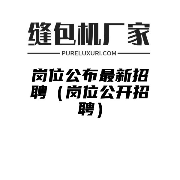 岗位公布最新招聘（岗位公开招聘）