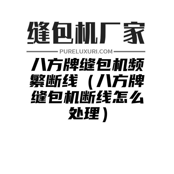 八方牌缝包机频繁断线（八方牌缝包机断线怎么处理）