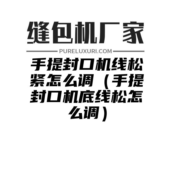 手提封口机线松紧怎么调（手提封口机底线松怎么调）