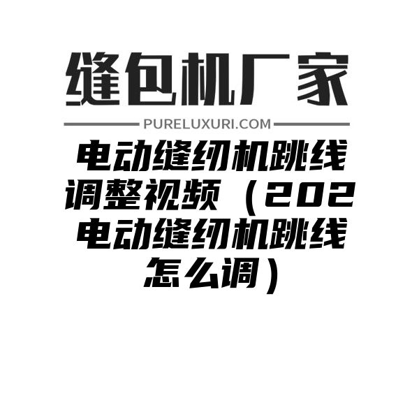 电动缝纫机跳线调整视频（202电动缝纫机跳线怎么调）