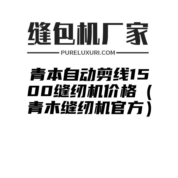 青本自动剪线1500缝纫机价格（青木缝纫机官方）