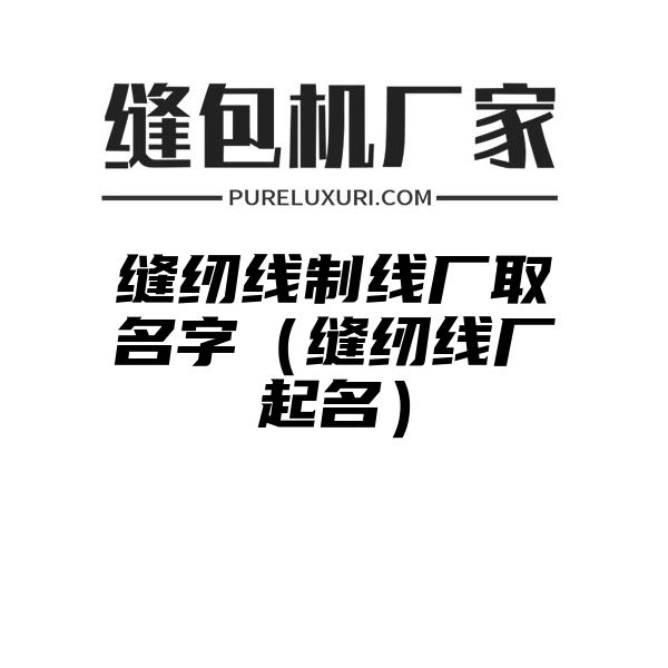 缝纫线制线厂取名字（缝纫线厂起名）