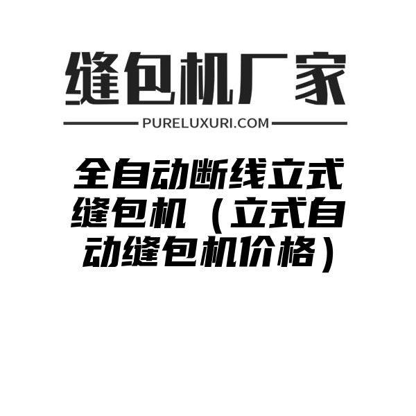 全自动断线立式缝包机（立式自动缝包机价格）