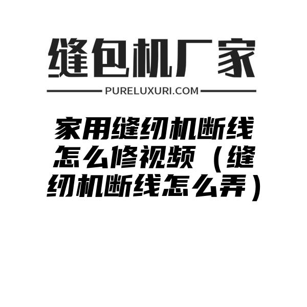 家用缝纫机断线怎么修视频（缝纫机断线怎么弄）