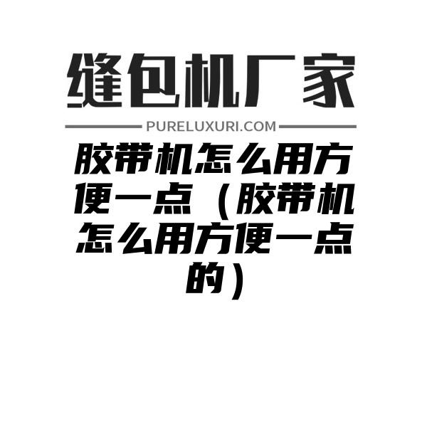 胶带机怎么用方便一点（胶带机怎么用方便一点的）