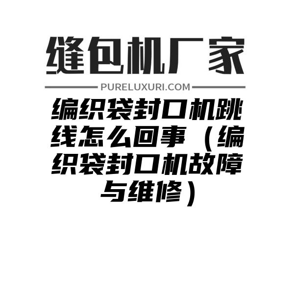 编织袋封口机跳线怎么回事（编织袋封口机故障与维修）