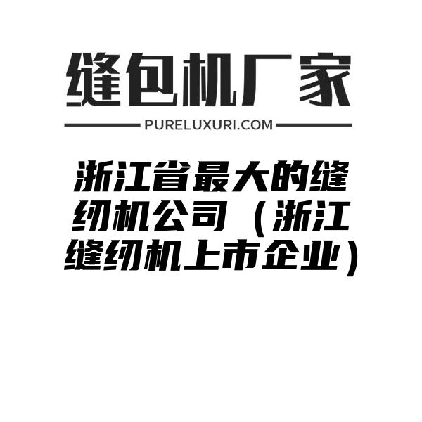 浙江省最大的缝纫机公司（浙江缝纫机上市企业）