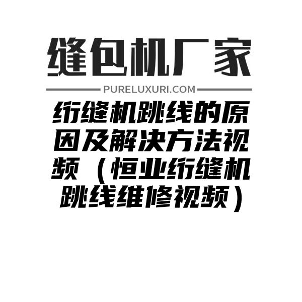 绗缝机跳线的原因及解决方法视频（恒业绗缝机跳线维修视频）