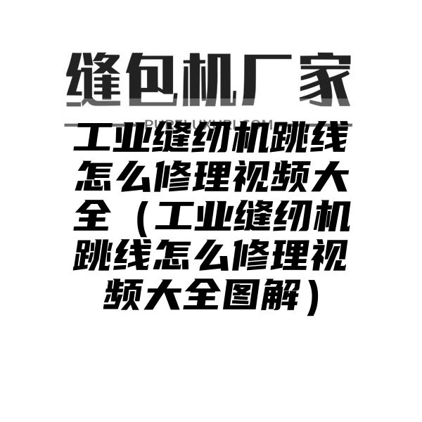 工业缝纫机跳线怎么修理视频大全（工业缝纫机跳线怎么修理视频大全图解）