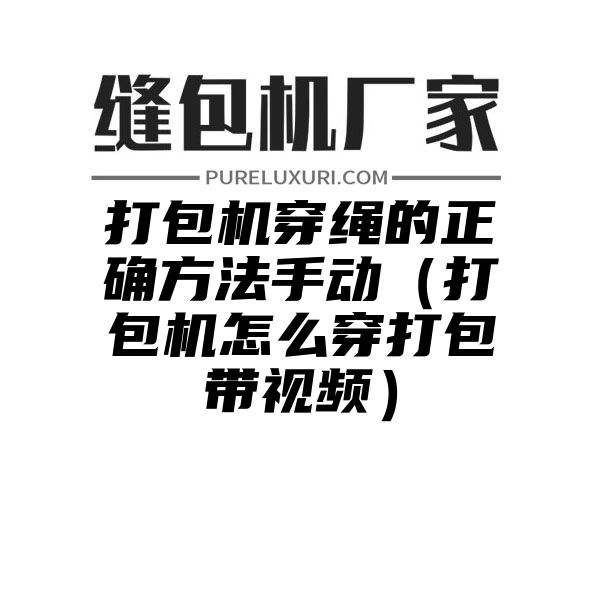 打包机穿绳的正确方法手动（打包机怎么穿打包带视频）