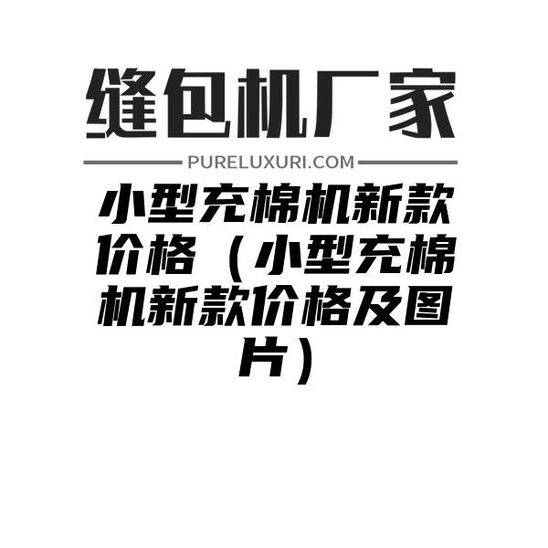 小型充棉机新款价格（小型充棉机新款价格及图片）