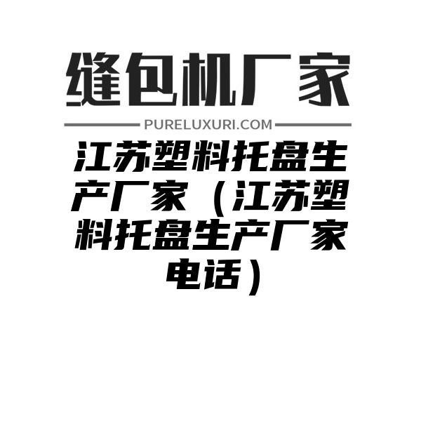 江苏塑料托盘生产厂家（江苏塑料托盘生产厂家电话）