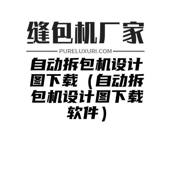 自动拆包机设计图下载（自动拆包机设计图下载软件）