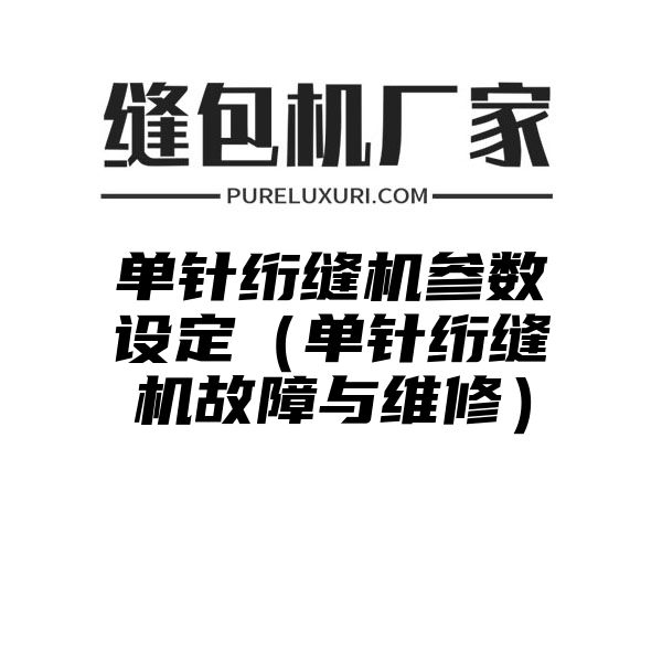 单针绗缝机参数设定（单针绗缝机故障与维修）