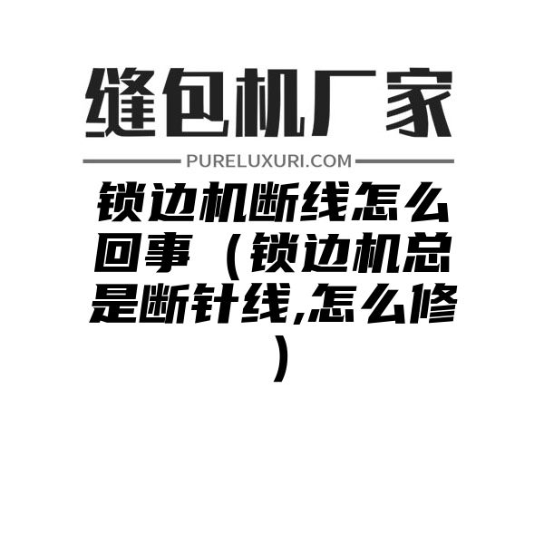 锁边机断线怎么回事（锁边机总是断针线,怎么修）