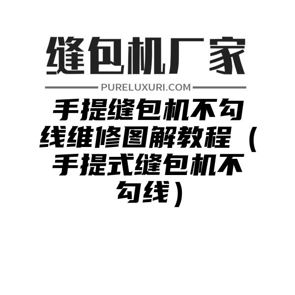 手提缝包机不勾线维修图解教程（手提式缝包机不勾线）