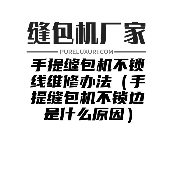 手提缝包机不锁线维修办法（手提缝包机不锁边是什么原因）