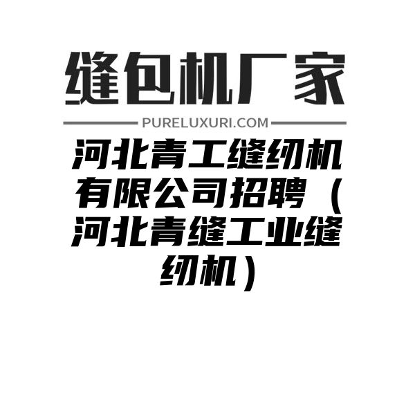 河北青工缝纫机有限公司招聘（河北青缝工业缝纫机）