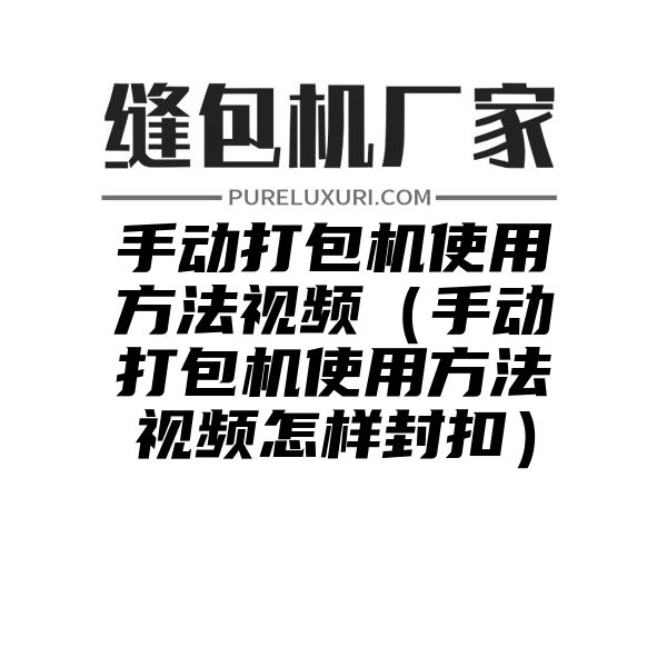 手动打包机使用方法视频（手动打包机使用方法视频怎样封扣）