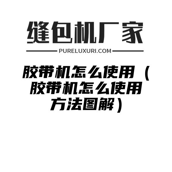 胶带机怎么使用（胶带机怎么使用方法图解）