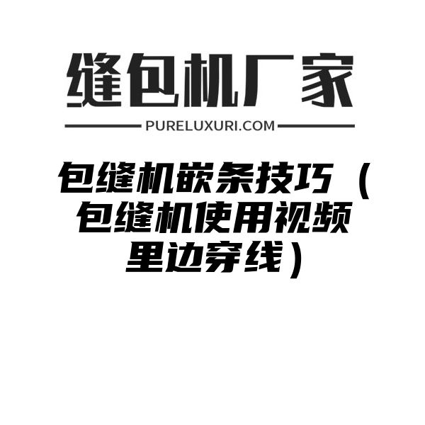 包缝机嵌条技巧（包缝机使用视频里边穿线）