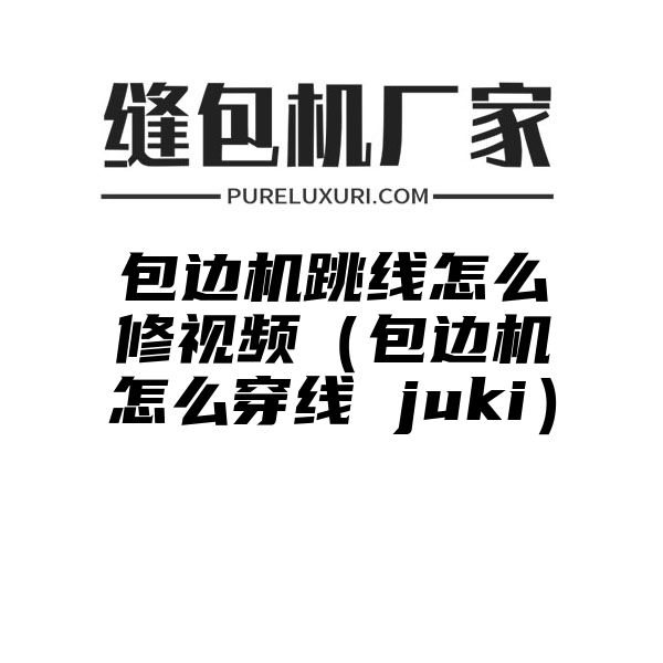 包边机跳线怎么修视频（包边机怎么穿线 juki）