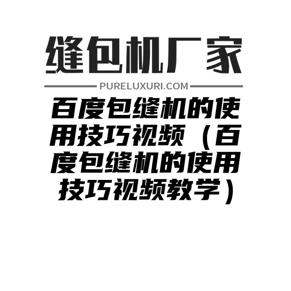 百度包缝机的使用技巧视频（百度包缝机的使用技巧视频教学）