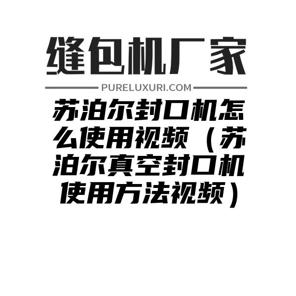 苏泊尔封口机怎么使用视频（苏泊尔真空封口机使用方法视频）