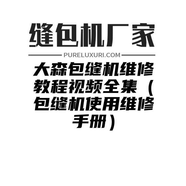 大森包缝机维修教程视频全集（包缝机使用维修手册）