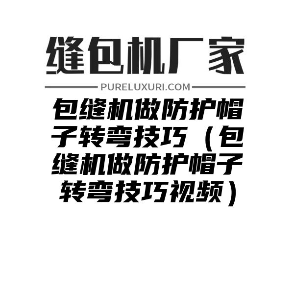 包缝机做防护帽子转弯技巧（包缝机做防护帽子转弯技巧视频）