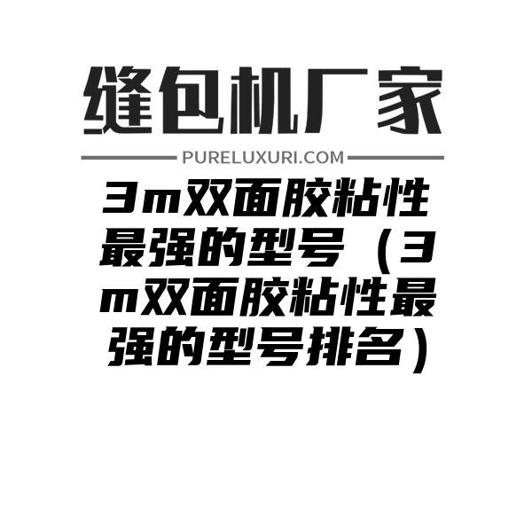 3m双面胶粘性最强的型号（3m双面胶粘性最强的型号排名）