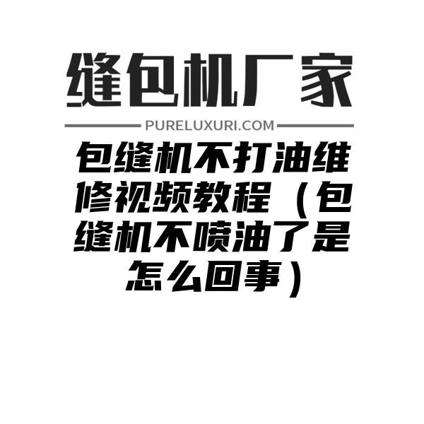 包缝机不打油维修视频教程（包缝机不喷油了是怎么回事）