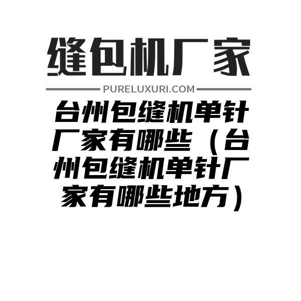 台州包缝机单针厂家有哪些（台州包缝机单针厂家有哪些地方）