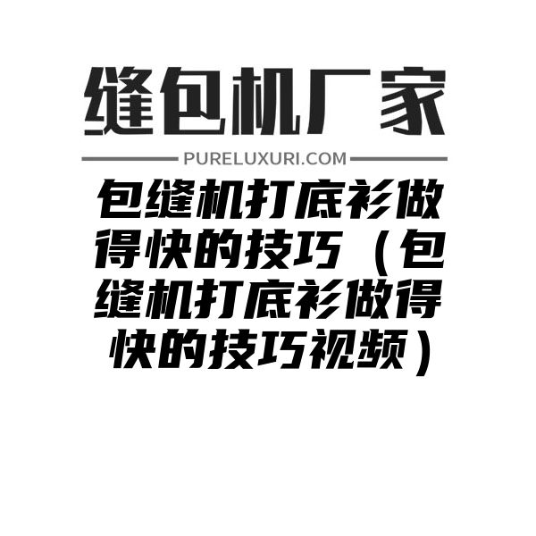 包缝机打底衫做得快的技巧（包缝机打底衫做得快的技巧视频）