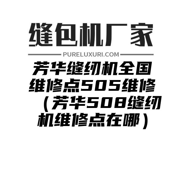 芳华缝纫机全国维修点505维修（芳华508缝纫机维修点在哪）