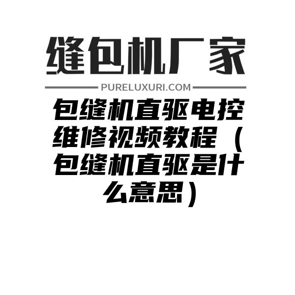 包缝机直驱电控维修视频教程（包缝机直驱是什么意思）