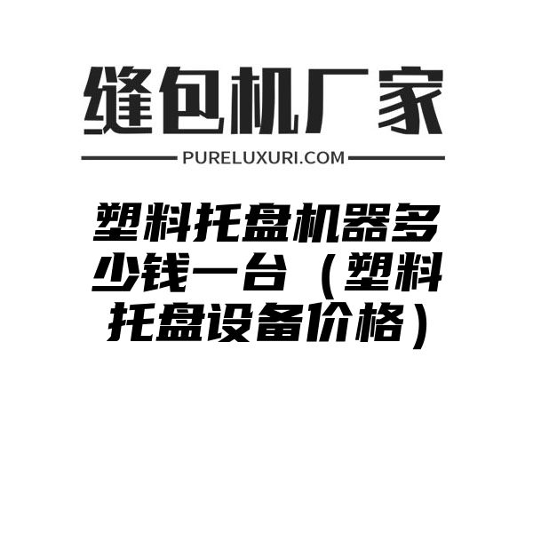 塑料托盘机器多少钱一台（塑料托盘设备价格）