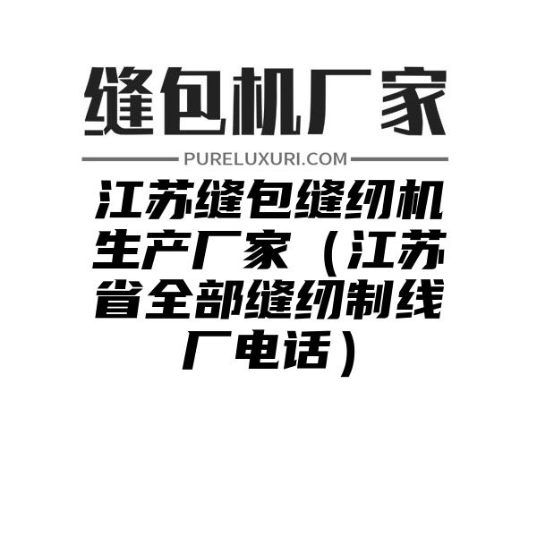 江苏缝包缝纫机生产厂家（江苏省全部缝纫制线厂电话）