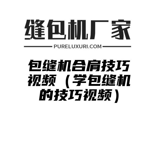 包缝机合肩技巧视频（学包缝机的技巧视频）