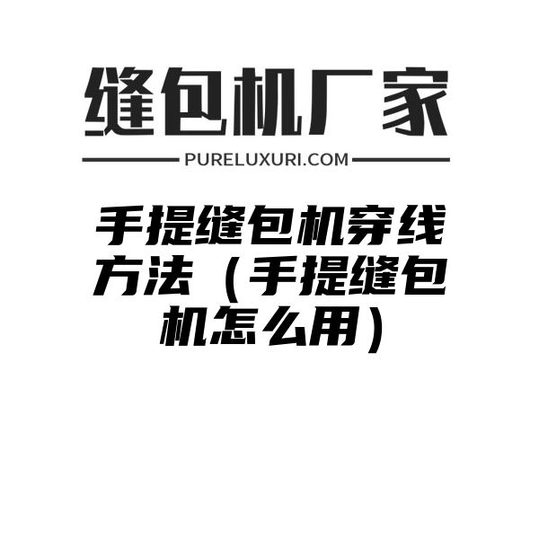 手提缝包机穿线方法（手提缝包机怎么用）