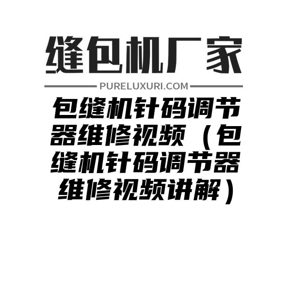 包缝机针码调节器维修视频（包缝机针码调节器维修视频讲解）