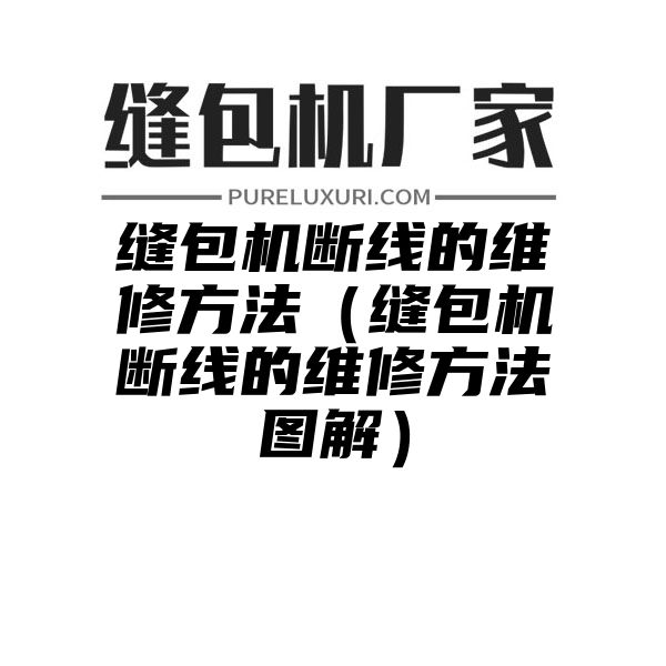 缝包机断线的维修方法（缝包机断线的维修方法图解）