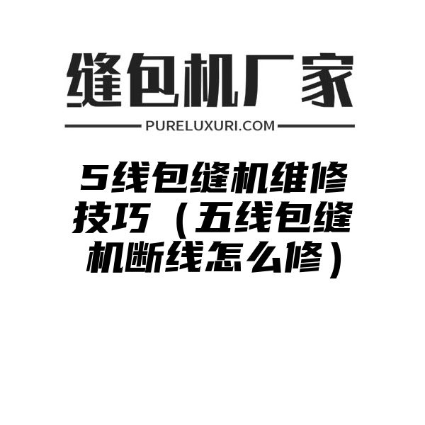 5线包缝机维修技巧（五线包缝机断线怎么修）