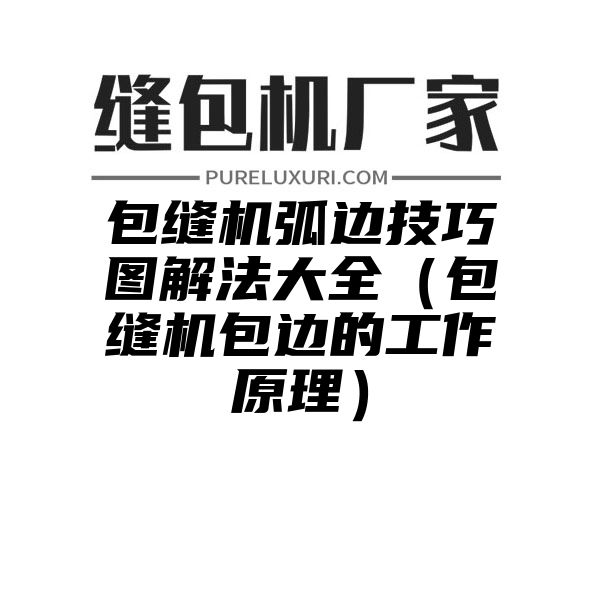 包缝机弧边技巧图解法大全（包缝机包边的工作原理）