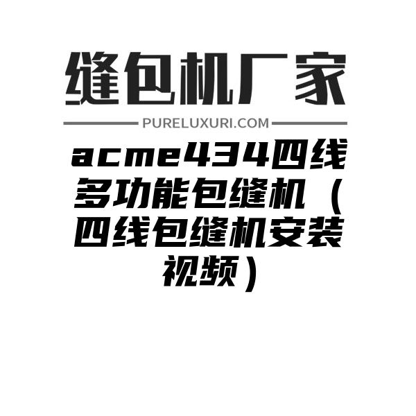 acme434四线多功能包缝机（四线包缝机安装视频）