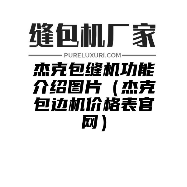 杰克包缝机功能介绍图片（杰克包边机价格表官网）