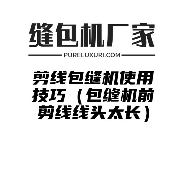 剪线包缝机使用技巧（包缝机前剪线线头太长）