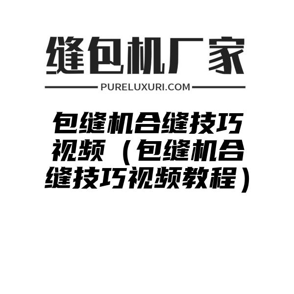 包缝机合缝技巧视频（包缝机合缝技巧视频教程）