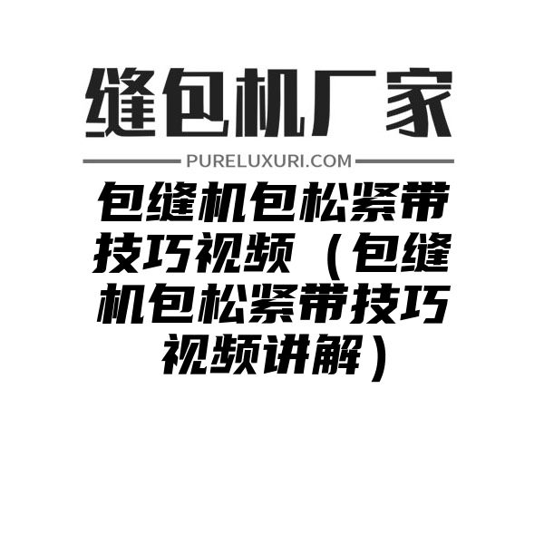 包缝机包松紧带技巧视频（包缝机包松紧带技巧视频讲解）