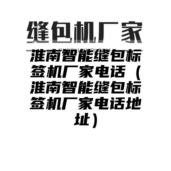 淮南智能缝包标签机厂家电话（淮南智能缝包标签机厂家电话地址）